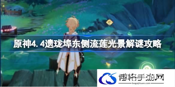 原神4.4遗珑埠东侧流莲光景怎么解谜-原神4.4遗珑埠东侧流莲光景解谜攻略