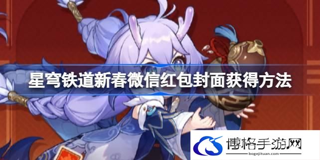 崩坏星穹铁道新春微信红包封面怎么获得 星穹铁道新春微信红包封面获得方法