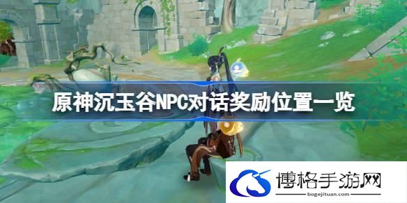 原神沉玉谷NPC对话奖励位置一览 原神沉玉谷NPC对话奖励位置在哪