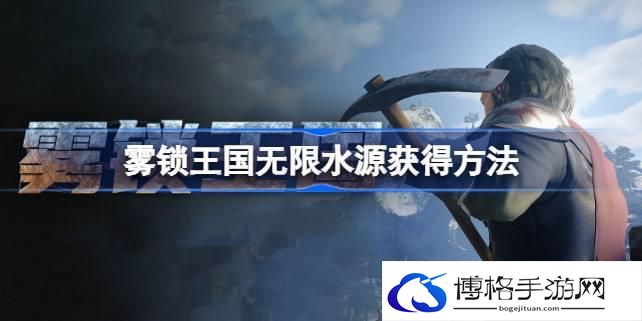 雾锁王国无限水源怎么获得 雾锁王国无限水源获得方法