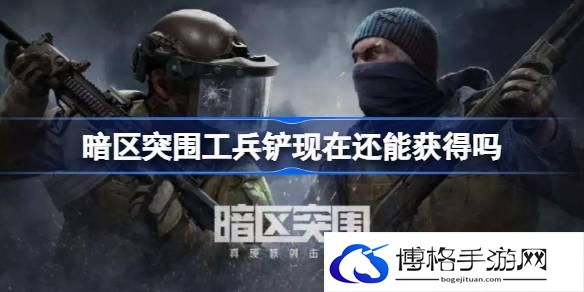 暗区突围工兵铲现在还能获得吗 暗区突围工兵铲获得方法