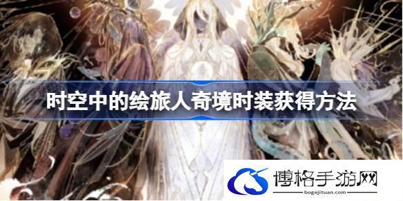 时空中的绘旅人奇境时装怎么获得 时空中的绘旅人奇境时装获得方法