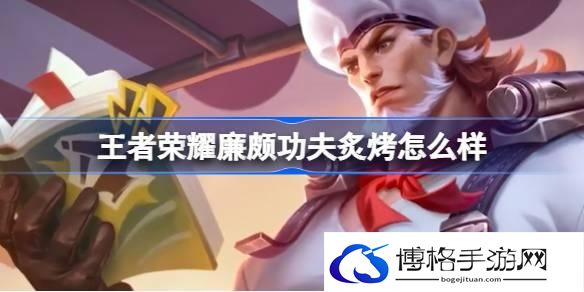 王者荣耀廉颇功夫炙烤怎么样 廉颇功夫炙烤钻石夺宝皮肤介绍