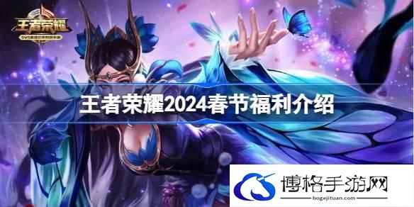 王者荣耀2024春节有什么福利 王者荣耀2024春节福利介绍