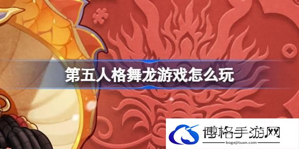 第五人格舞龙游戏怎么玩 第五人格舞龙游戏活动介绍