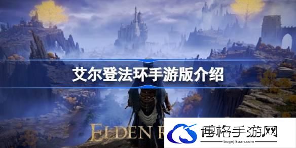 艾尔登法环手游版怎么回事 艾尔登法环出手游了吗
