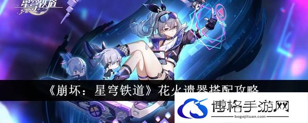 《崩坏：星穹铁道》花火遗器搭配攻略