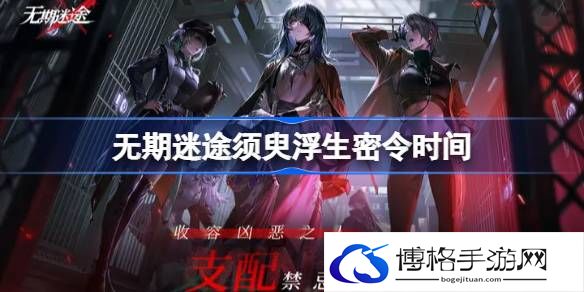 无期迷途须臾浮生密令怎么时候开启？须臾浮生密令开启时间-关键道具的获取途径