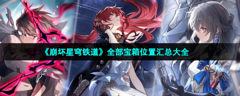 崩坏星穹铁道全宝箱位置都在哪？崩坏星穹铁道全地图宝箱点位收集攻略-提高游戏操作流畅性