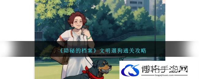 《隐秘的档案》文明遛狗通关攻略