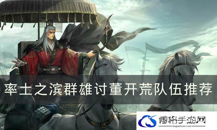 《率土之滨》群雄讨董怎么开荒 群雄讨董开荒队伍推荐