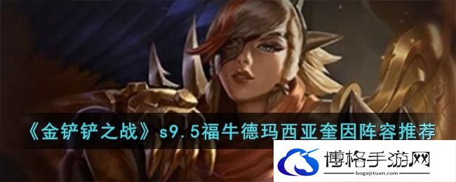 《金铲铲之战》s9.5福牛德玛西亚奎因阵容推荐