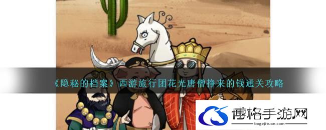 《隐秘的档案》西游旅行团花光唐僧挣来的钱通关攻略