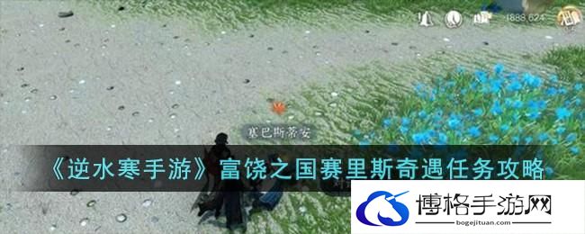 逆水寒手游富饶之国赛里斯奇遇如何完成-富饶之国赛里斯奇遇任务攻略