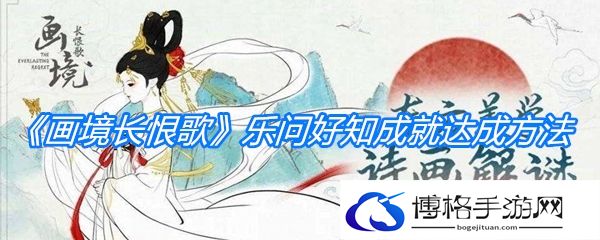 《画境长恨歌》乐问好知成就达成方法-副本战斗策略与技巧