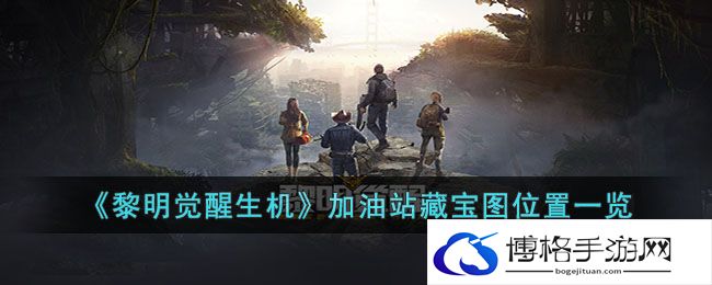 黎明觉醒生机加油站藏宝图位置详情一览-熟练切换武器
