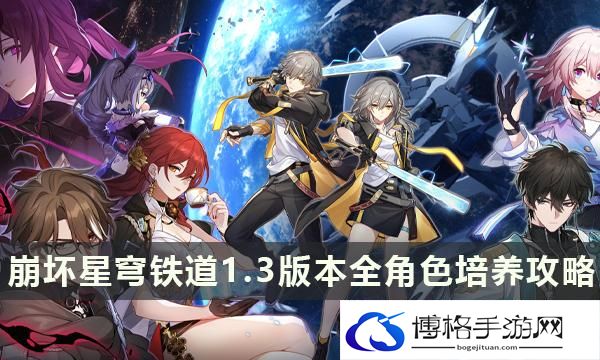 《崩坏星穹铁道》1.3版本全角色培养攻略 最新角色全方位配队养成大全