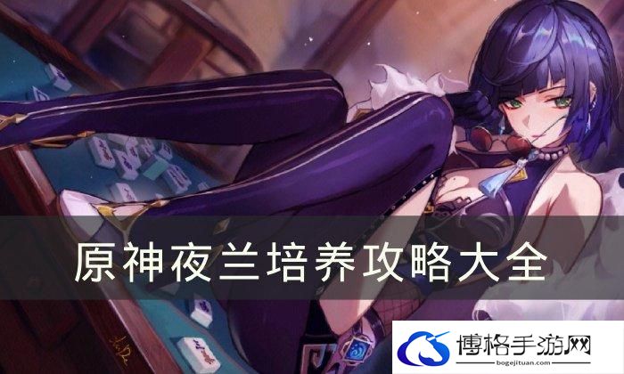《原神》夜兰培养攻略大全-夜兰全面培养攻略合集
