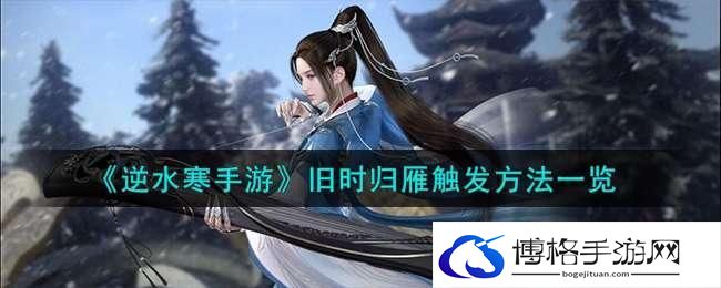 逆水寒手游旧时归雁怎么触发-旧时归雁触发方法