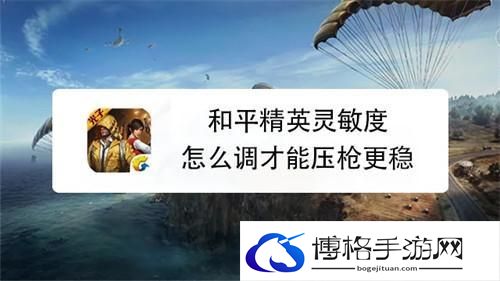和平精英灵敏度怎么调压枪稳-灵敏度调压枪稳方法