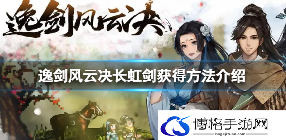 逸剑风云决长虹剑怎么获得-长虹剑获得方法介绍