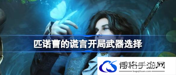 匹诺曹的谎言怎么选武器-挑选武器技巧