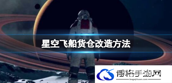 星空飞船货仓怎么扩充-飞船货仓改造方法