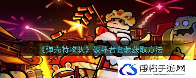 弹壳特攻队破坏者套装怎么获得？破坏者套装获取攻略-了解游戏的更新日志与变化