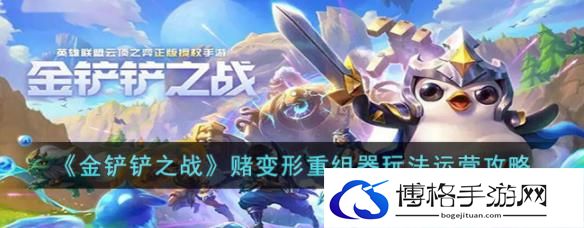 金铲铲之战赌变形重组器怎么玩？赌变形重组器玩法运营教程攻略-游戏内活动的参与方式