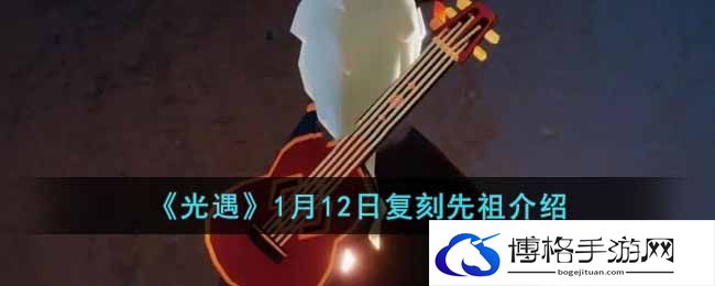 光遇1月12日复刻先祖是谁？1月12日复刻先祖详情介绍-顶级装备快速获取方法