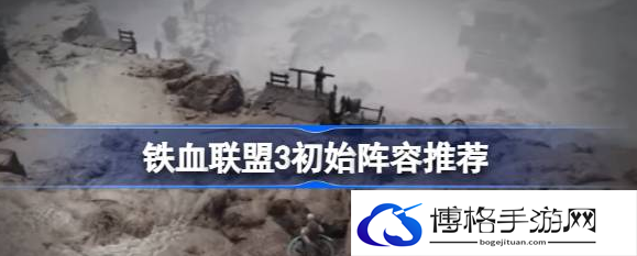铁血联盟3开局怎么配队-开局配队推荐