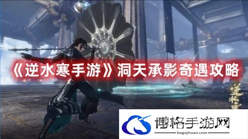 逆水寒手游洞天承影奇遇怎么过-洞天承影奇遇攻略
