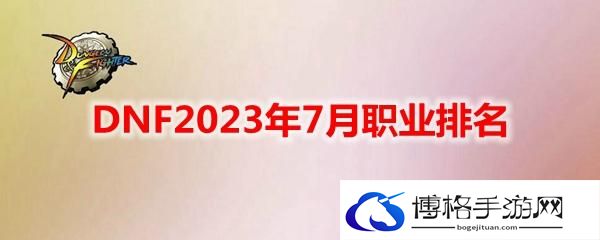 DNF2023年7月什么职业好-2023年7月强势职业排名
