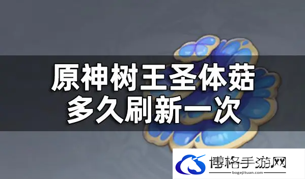 原神树王圣体菇多久刷新一次-树王圣体菇刷新时间一览