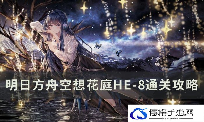 《明日方舟》空想花庭HE8怎么过-空想花庭HE-8通关攻略