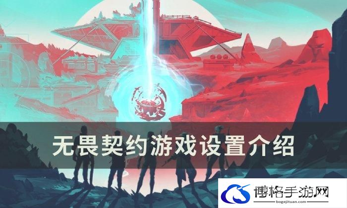 《无畏契约》游戏怎么玩-游戏设置玩法攻略