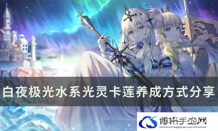 《白夜极光》卡莲怎么养成-水系光灵卡莲培养攻略