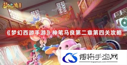 梦幻西游手游神笔马良第二章第四关怎么打-神笔马良第二章第四关玩法攻略