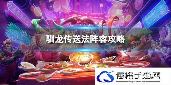 金铲铲之战驯龙传送法怎么玩 驯龙传送法阵容攻略