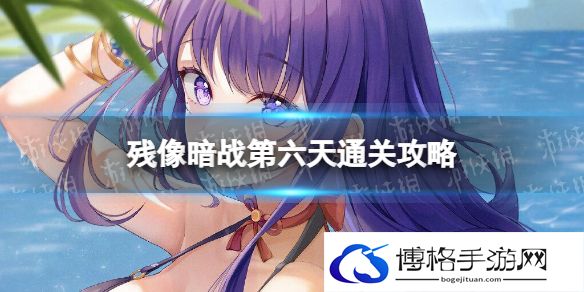 原神残像暗战day6怎么打 残像暗战第六天通关攻略