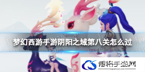 梦幻西游手游阴阳之域第八关怎么过 梦幻西游手游阴阳之域第八关攻略