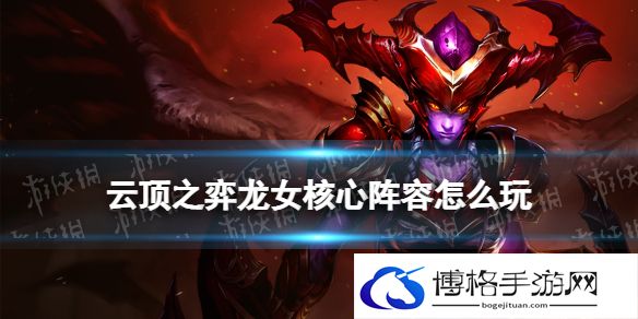 云顶之弈龙女核心阵容推荐 云顶之弈手游12.14希瓦娜阵容装备搭配