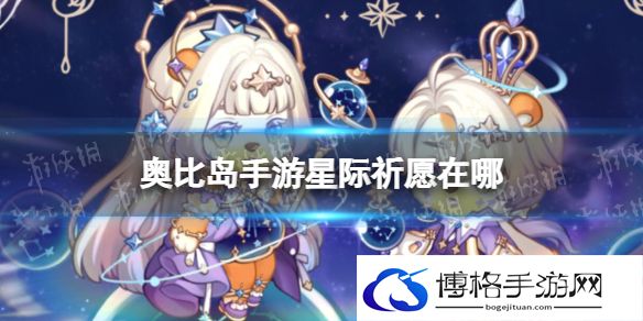 奥比岛手游星际祈愿在哪 奥比岛手游星际祈愿位置