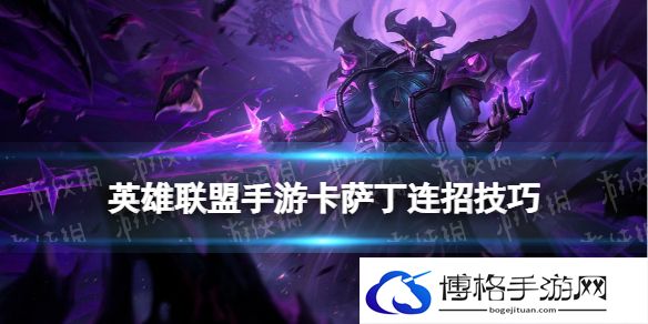 英雄联盟手游卡萨丁连招技巧 LOL手游卡萨丁技能连招介绍