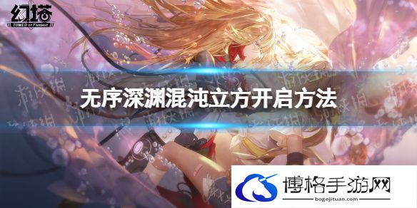 幻塔无序深渊混沌立方怎么开 无序深渊混沌立方开启方法