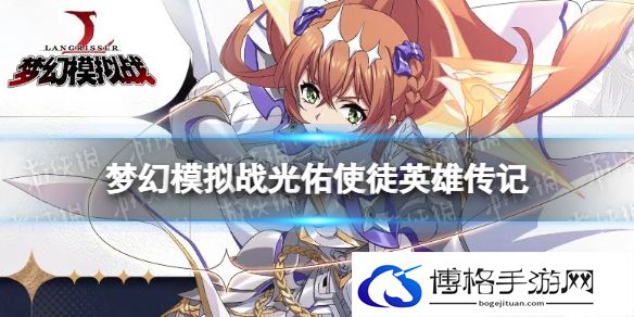 梦幻模拟战光佑使徒是谁 梦幻模拟战手游光佑使徒英雄传记分享
