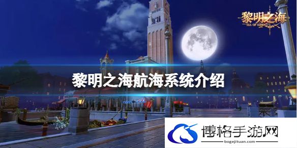 黎明之海航海系统介绍 黎明之海航海玩法攻略