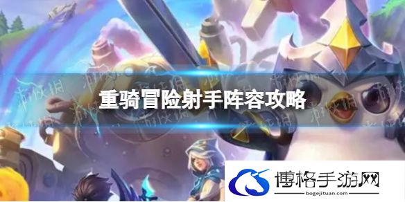 金铲铲之战重骑冒险射手怎么玩 重骑冒险射手阵容攻略
