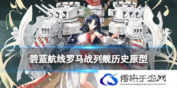 碧蓝航线罗马是谁 碧蓝航线罗马战列舰历史原型