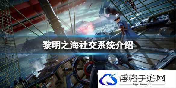 黎明之海社交系统介绍 黎明之海社交玩法攻略